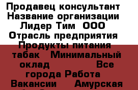 Продавец-консультант › Название организации ­ Лидер Тим, ООО › Отрасль предприятия ­ Продукты питания, табак › Минимальный оклад ­ 140 000 - Все города Работа » Вакансии   . Амурская обл.,Завитинский р-н